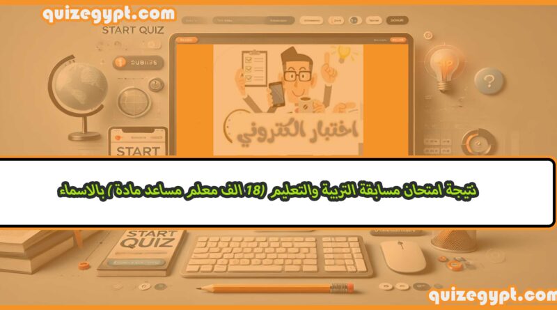 نتيجة امتحان مسابقة التربية والتعليم (18 الف معلم مساعد مادة ) بالاسماء