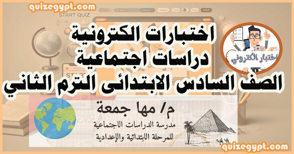 اختبارات الكترونية الصف السادس الابتدائى الترم الثاني (دراسات اجتماعية) 2025
